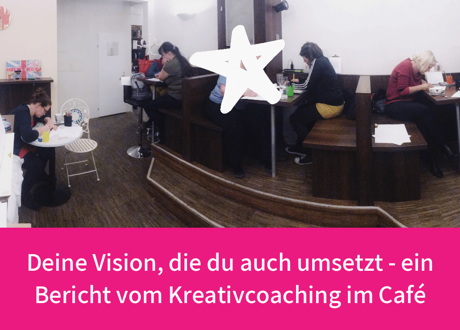 Deine Vision die du auch umsetzt – Bericht vom Kreativcoaching im Café